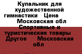 Купальник для художественной гимнастики › Цена ­ 26 000 - Московская обл. Спортивные и туристические товары » Другое   . Московская обл.